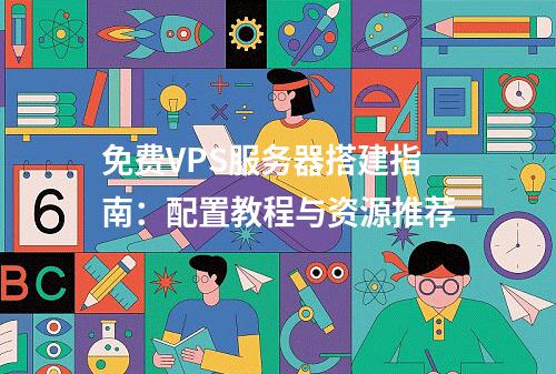 免费VPS服务器搭建指南：配置教程与资源推荐