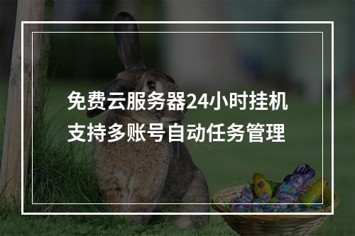 免费云服务器24小时挂机支持多账号自动任务管理