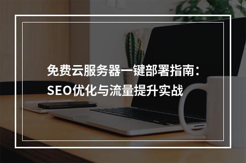 免费云服务器一键部署指南：SEO优化与流量提升实战