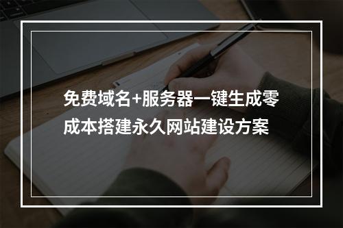 免费域名+服务器一键生成零成本搭建永久网站建设方案