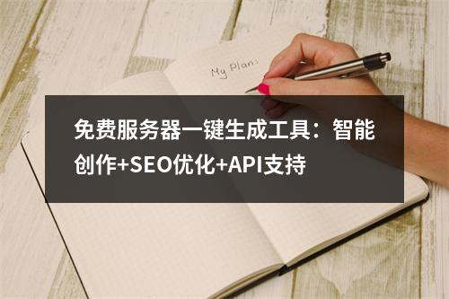 免费服务器一键生成工具：智能创作+SEO优化+API支持