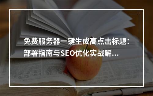 免费服务器一键生成高点击标题：部署指南与SEO优化实战解析