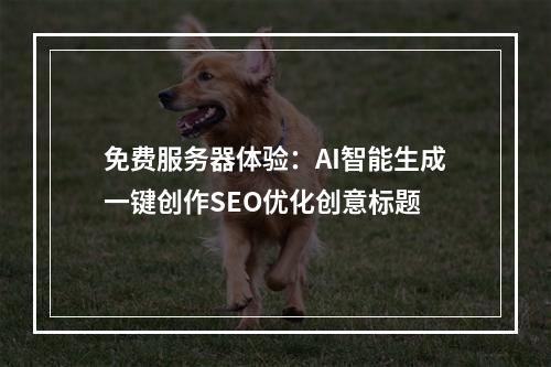 免费服务器体验：AI智能生成一键创作SEO优化创意标题