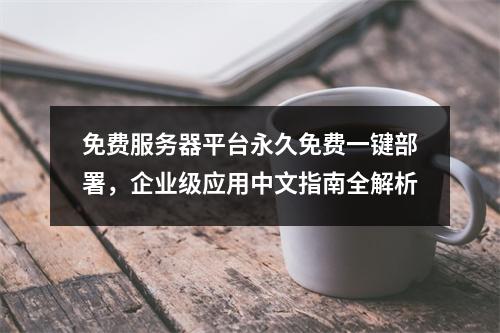 免费服务器平台永久免费一键部署，企业级应用中文指南全解析