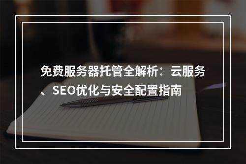 免费服务器托管全解析：云服务、SEO优化与安全配置指南