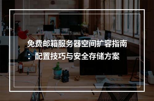 免费邮箱服务器空间扩容指南：配置技巧与安全存储方案