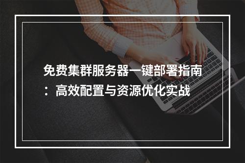 免费集群服务器一键部署指南：高效配置与资源优化实战
