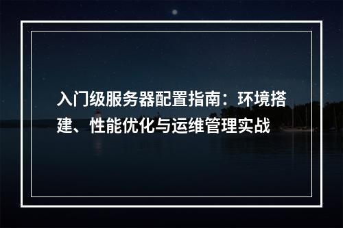 入门级服务器配置指南：环境搭建、性能优化与运维管理实战