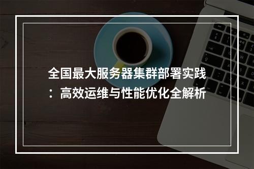全国最大服务器集群部署实践：高效运维与性能优化全解析