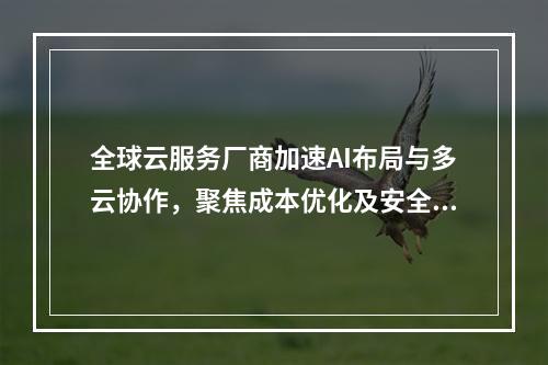 全球云服务厂商加速AI布局与多云协作，聚焦成本优化及安全合规
