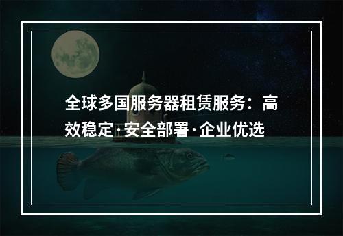 全球多国服务器租赁服务：高效稳定·安全部署·企业优选