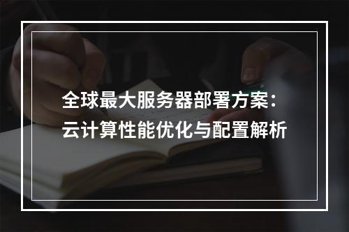 全球最大服务器部署方案：云计算性能优化与配置解析