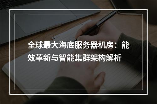 全球最大海底服务器机房：能效革新与智能集群架构解析