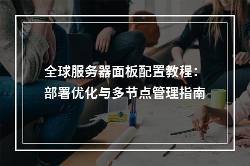 全球服务器面板配置教程：部署优化与多节点管理指南