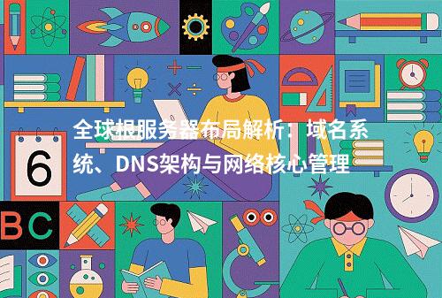 全球根服务器布局解析：域名系统、DNS架构与网络核心管理