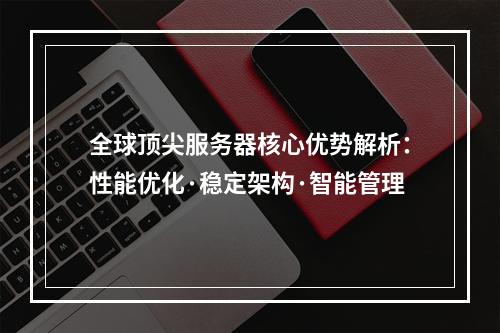 全球顶尖服务器核心优势解析：性能优化·稳定架构·智能管理