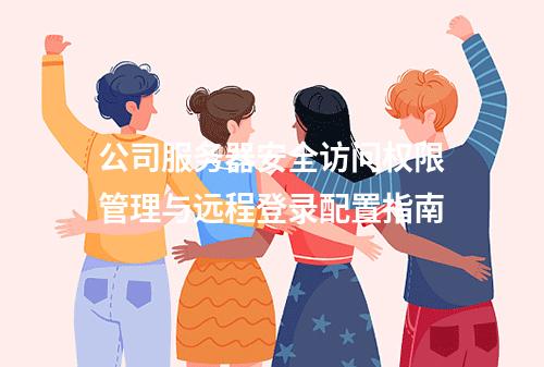 公司服务器安全访问权限管理与远程登录配置指南