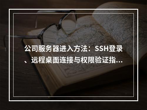 公司服务器进入方法：SSH登录、远程桌面连接与权限验证指南