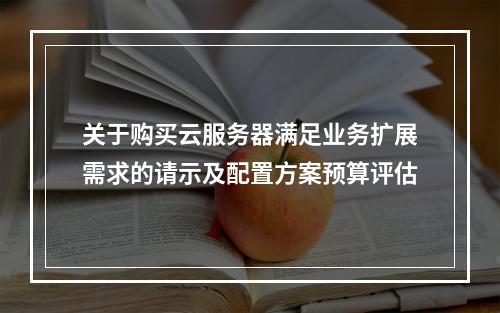 关于购买云服务器满足业务扩展需求的请示及配置方案预算评估