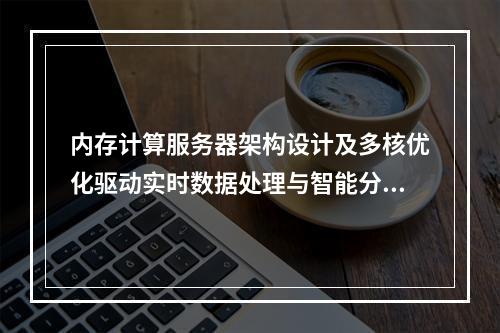 内存计算服务器架构设计及多核优化驱动实时数据处理与智能分析