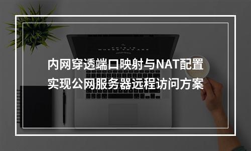 内网穿透端口映射与NAT配置实现公网服务器远程访问方案