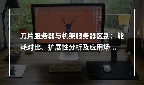 刀片服务器与机架服务器区别：能耗对比、扩展性分析及应用场景
