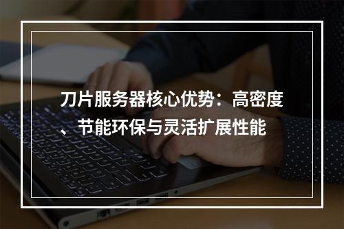 刀片服务器核心优势：高密度、节能环保与灵活扩展性能