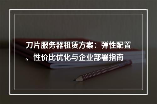刀片服务器租赁方案：弹性配置、性价比优化与企业部署指南