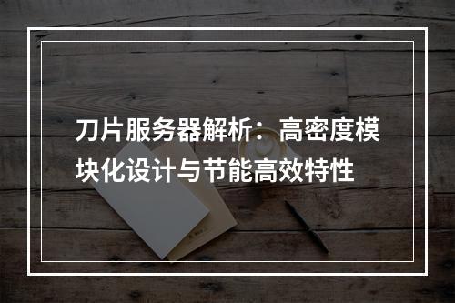 刀片服务器解析：高密度模块化设计与节能高效特性