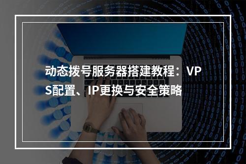 动态拨号服务器搭建教程：VPS配置、IP更换与安全策略