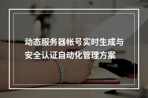动态服务器帐号实时生成与安全认证自动化管理方案