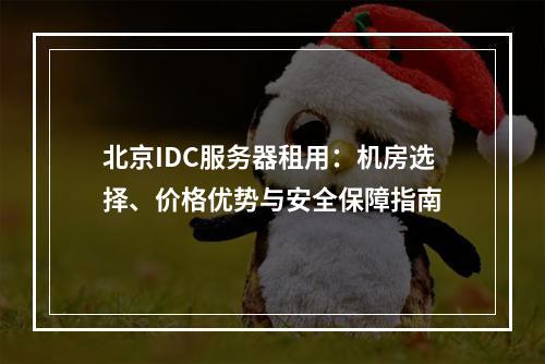 北京IDC服务器租用：机房选择、价格优势与安全保障指南