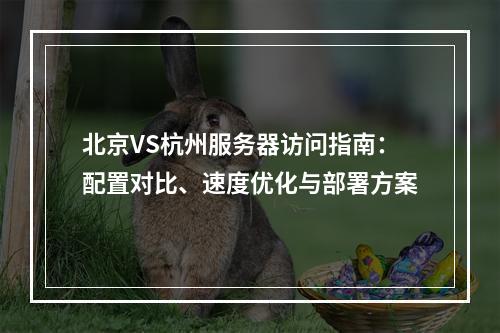 北京VS杭州服务器访问指南：配置对比、速度优化与部署方案