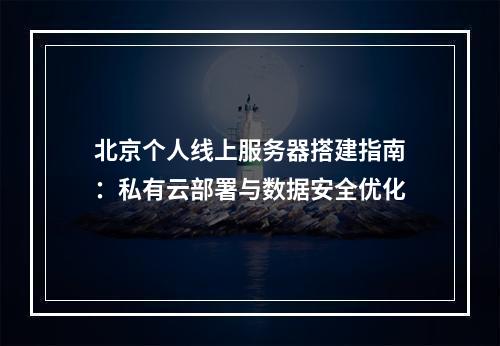 北京个人线上服务器搭建指南：私有云部署与数据安全优化