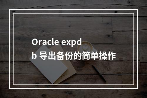 Oracle expdb 导出备份的简单操作