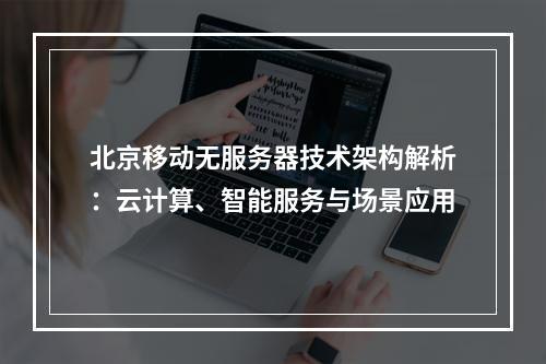 北京移动无服务器技术架构解析：云计算、智能服务与场景应用