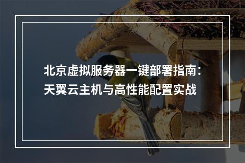 北京虚拟服务器一键部署指南：天翼云主机与高性能配置实战