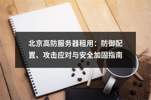 北京高防服务器租用：防御配置、攻击应对与安全加固指南