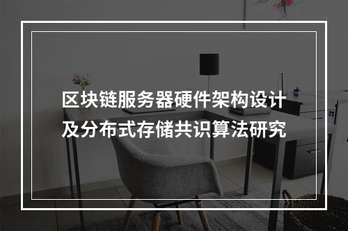 区块链服务器硬件架构设计及分布式存储共识算法研究