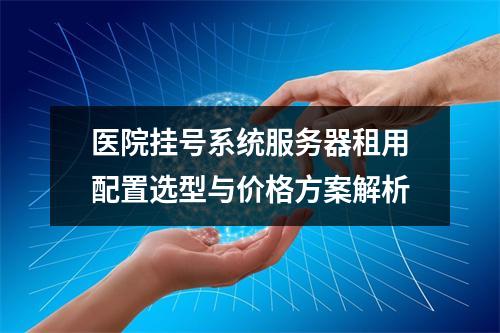 医院挂号系统服务器租用配置选型与价格方案解析