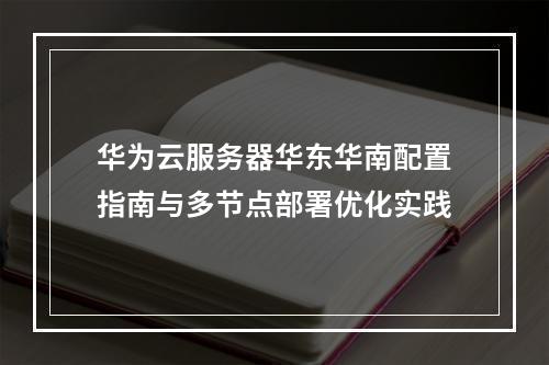 华为云服务器华东华南配置指南与多节点部署优化实践