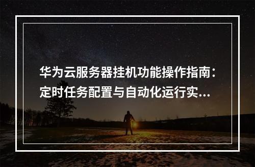 华为云服务器挂机功能操作指南：定时任务配置与自动化运行实践