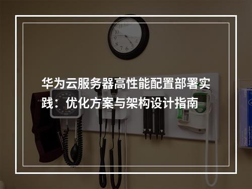 华为云服务器高性能配置部署实践：优化方案与架构设计指南