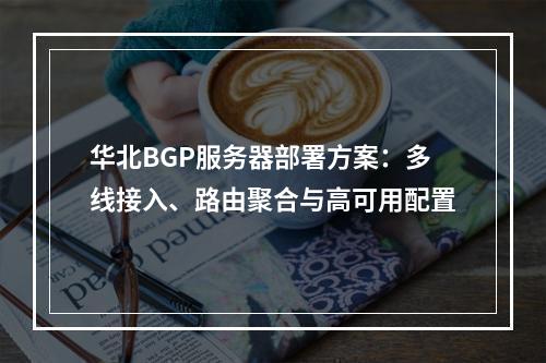 华北BGP服务器部署方案：多线接入、路由聚合与高可用配置
