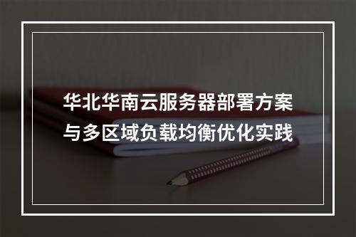 华北华南云服务器部署方案与多区域负载均衡优化实践