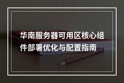 华南服务器可用区核心组件部署优化与配置指南