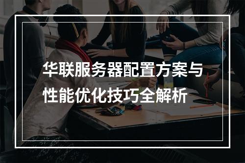 华联服务器配置方案与性能优化技巧全解析