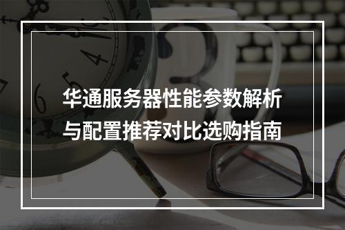 华通服务器性能参数解析与配置推荐对比选购指南