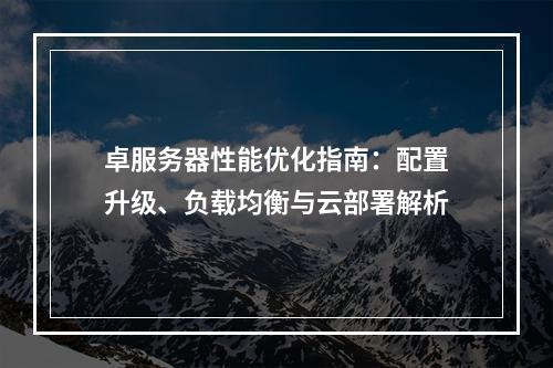 卓服务器性能优化指南：配置升级、负载均衡与云部署解析