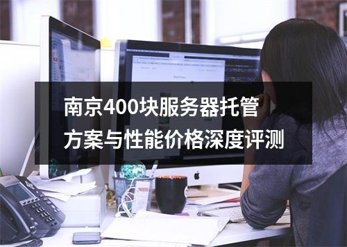 南京400块服务器托管方案与性能价格深度评测